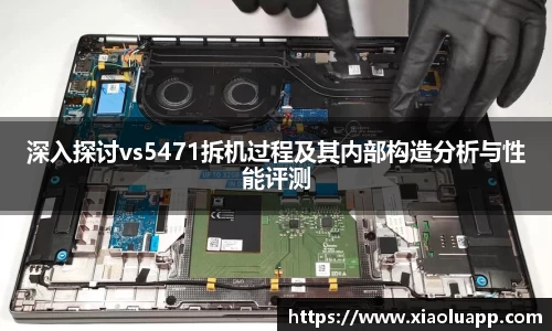 深入探讨vs5471拆机过程及其内部构造分析与性能评测